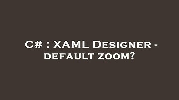 C# : XAML Designer - default zoom?