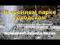 В осеннем парке городском. Автор слов и музыки Олег Митяев, исполняет Эдуард Кезик.