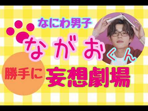 【長尾けんと】妄想劇場！なにわ男子！きゅんきゅん❤️