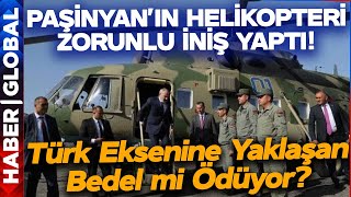 Paşinyan'ın Helikopteri Zorunlu İniş Yaptı! Türk Eksenine Yaklaşan Bedel mi Ödüyor?