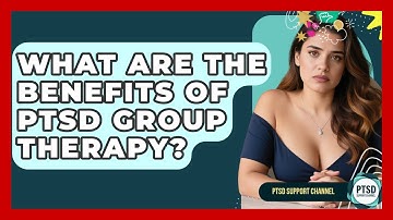 What Are The Benefits Of PTSD Group Therapy? - PTSD Support Channel