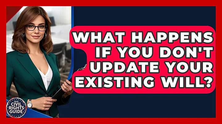 What Happens If You Don't Update Your Existing Will? - Your Civil Rights Guide