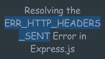 Resolving the ERR_HTTP_HEADERS_SENT Error in Express.js