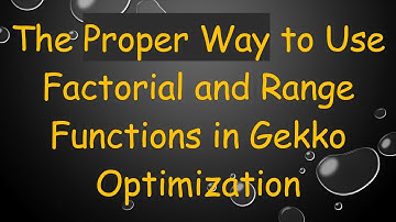 The Proper Way to Use Factorial and Range Functions in Gekko Optimization
