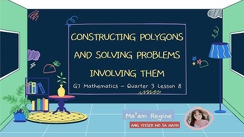 CONSTRUCTING POLYGONS AND SOLVING PROBLEMS INVOLVING THEM (G7-Mathematics, Q3 WEEK 8