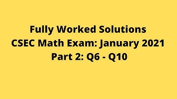 January 2021 CSEC Mathematics Exam: Fully Worked Solutions: Part 2: Questions 6 to10: Adobe Math Lab