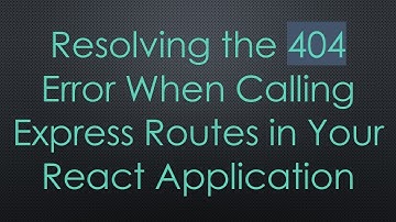 Resolving the 404 Error When Calling Express Routes in Your React Application