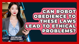 Can Robot Obedience To These Laws Lead To Ethical Problems - Everything About Robotics Explained