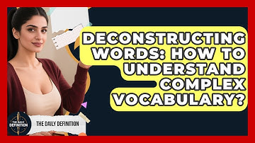Deconstructing Words: How To Understand Complex Vocabulary? - The Daily Definition