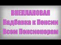 ВНЕПЛАНОВАЯ Надбавка к Пенсии Всем Пенсионерам!