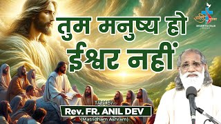 तुम मनुष्य हो ईश्वर नहीं l Talk Rev. Fr. Anil Dev IMS l Matridham Ashram l Shanti Ka Raja Channel