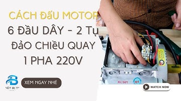Cách Đấu Motor Ra 6 Đầu Dây 2 Tụ, 1 Pha 220V Chi Tiết Dễ Hiểu Dễ Đấu