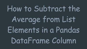 How to Subtract the Average from List Elements in a Pandas DataFrame Column