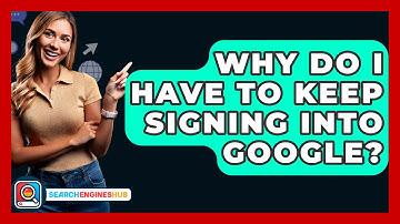 Why Do I Have To Keep Signing Into Google? - SearchEnginesHub.com