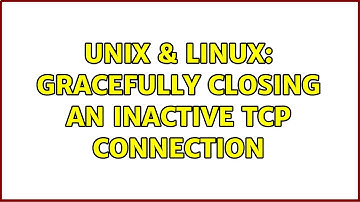 Unix & Linux: Gracefully closing an inactive TCP connection