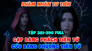 Phàm Nhân Tu Tiên Tập 381-390 Full | Gặp Băng Phách Tiên Tử, Cứu Băng Phượng Tiên Tử