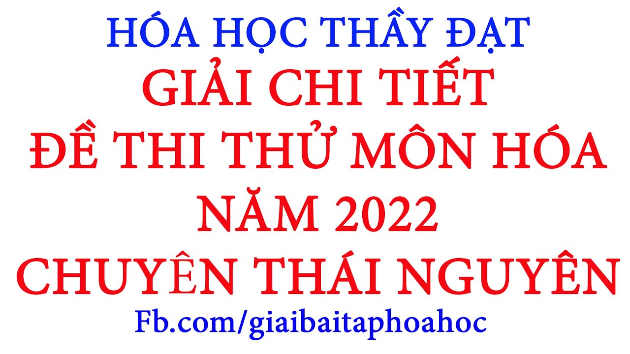 Giải chi tiết ĐỀ THI THỬ TỐT NGHIỆP THPT NĂM 2022 MÔN HÓA HỌC | CHUYÊN THÁI NGUYÊN