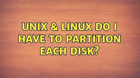 Unix & Linux: Do I have to partition each disk? (2 Solutions!!)