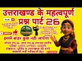 उत्तराखण्ड के महत्वपूर्ण प्रश्न पार्ट 26,VDO, VPDO, PATWARI, UKPSC, UKSSSC ALL GOVERNMENT EXAMS 