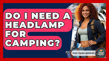 Do I Need A Headlamp For Camping? - Pocket Friendly Adventures