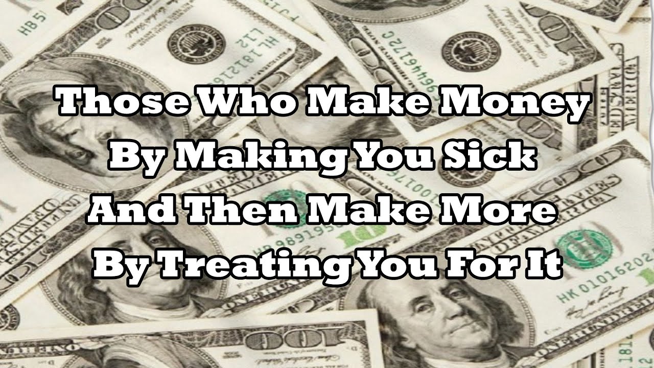 Those Who Make Money By Making You Sick And Then Make More By Treating