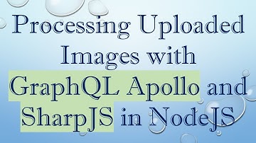Processing Uploaded Images with GraphQL Apollo and SharpJS in NodeJS