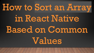 How to Sort an Array in React Native Based on Common Values