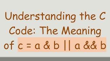 Understanding the C Code: The Meaning of c = a & b || a && b