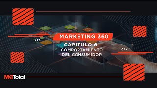 Marketing 360. Capítulo 6 - Comportamiento del consumidor