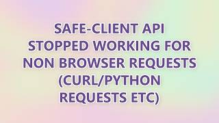 safe-client API stopped working for non browser requests (curl/python requests etc)