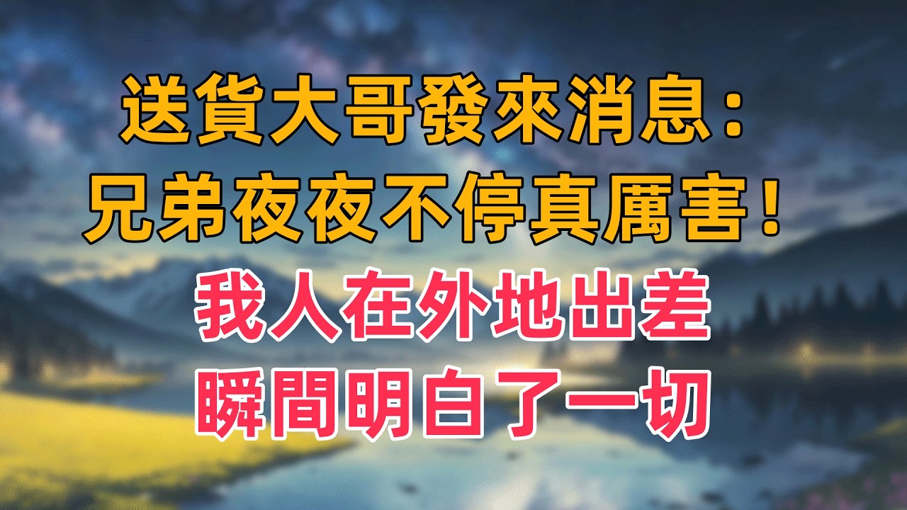 送貨大哥發來消息：兄弟夜夜不停真厲害！我人在外地出差，瞬間明白了一切