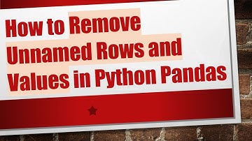 How to Remove Unnamed Rows and Values in Python Pandas