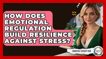 How Does Emotional Regulation Build Resilience Against Stress? - Cognitive Therapy Hub