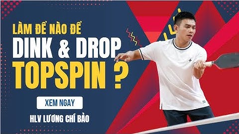 Cách để có một cú Dink Topspin và Drop Topspin ổn định trong Pickleball| Lương Chí Bảo