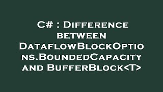 C# : Difference between DataflowBlockOptions.BoundedCapacity and BufferBlock T