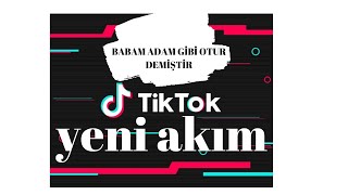 Babam adam gibi otur demiştir.  TİKTOK YENİ AKIM