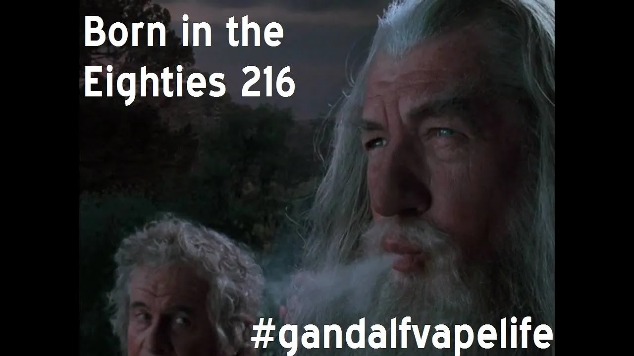 Born in the eighties 216 gandalfvapelife youtube