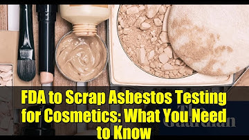 FDA to Scrap Asbestos Testing for Cosmetics: What You Need to Know