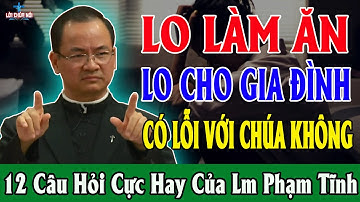 LO LÀM ĂN LO CHO GIA ĐÌNH CÓ LỖI VỚI CHÚA KHÔNG - 12 Câu Hỏi Cực Hay Của Lm Phạm Tĩnh