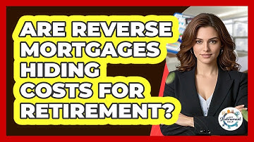 Are Reverse Mortgages Hiding Costs For Retirement? - Get Retirement Help