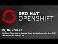 OpenShift Commons Big Data SIG #3: Building Cloud Native Apache Spark Applications with OpenShift