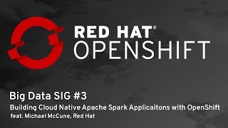 OpenShift Commons Big Data SIG #3: Building Cloud Native Apache Spark Applications with OpenShift