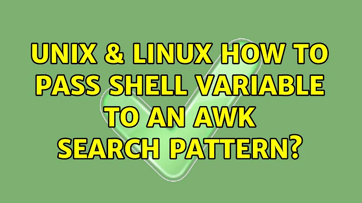 Unix & Linux: How to pass shell variable to an awk search pattern? (2 Solutions!!)