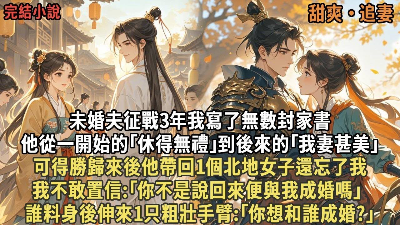 未婚夫征戰3年我寫了無數封家書，可得勝歸來後他帶回1個北地女子還忘了我，我不敢置信:｢你不是說回來便與我成婚嗎｣ ，誰料身後伸來1只粗壯手臂:｢你想和誰成婚?｣