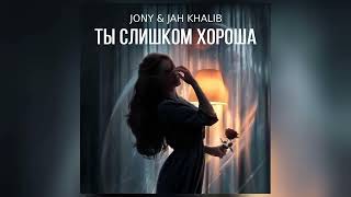 JONY & JAH KHALIB - Ты слишком хороша (Премьера 2023)