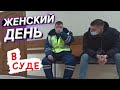 Главная причина, почему всегда нужна видеозапись / ЖЕНСКИЙ ДЕНЬ в суде 2021