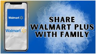 How to Share Walmart Plus with Family? 2025 | Walmart