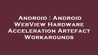 Android : Android WebView Hardware Acceleration Artefact Workarounds