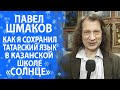 ДИРЕКТОР КАЗАНСКОЙ ШКОЛЫ &quot;СОЛНЦЕ&quot; ПАВЕЛ ШМАКОВ РАССКАЗАЛ, КАК СОХРАНИТЬ ТАТАРСКИЙ ЯЗЫК И КУЛЬТУРУ!