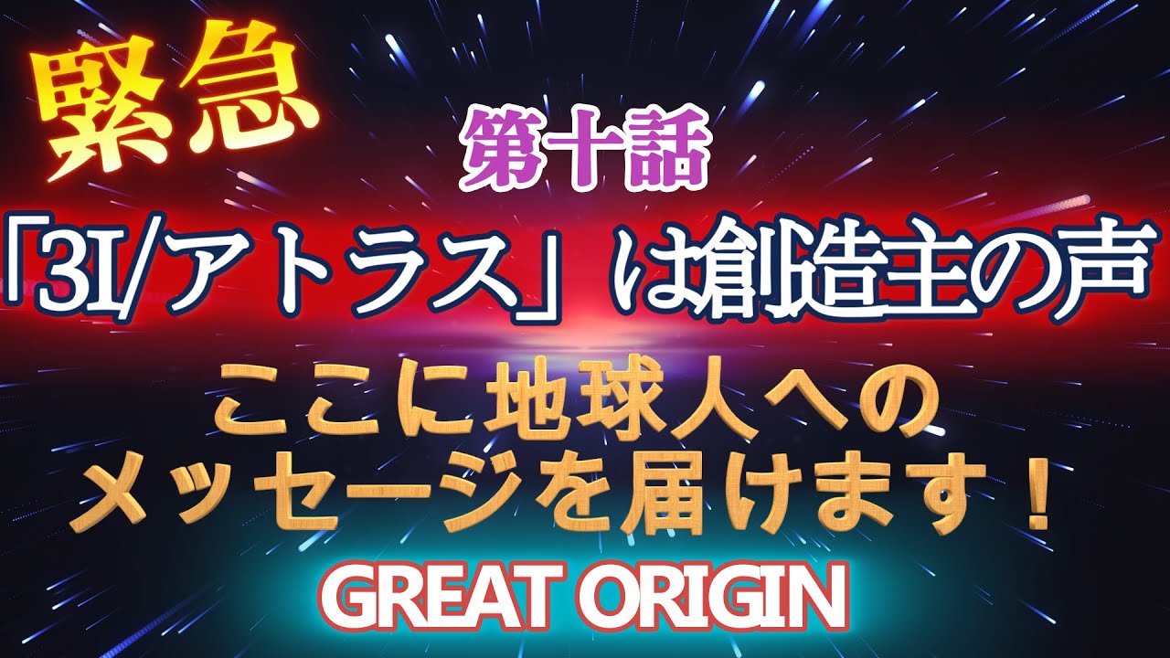 第十話 緊急「3I/アトラス」は創造主の声。ここに地球人へのメッセージを届けます!